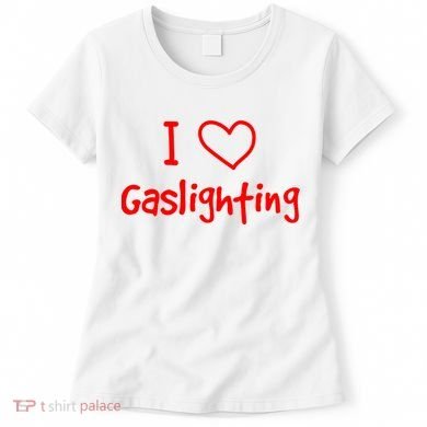 I Love Gaslighting, Gaslighting Is Not Real Women's T-Shirt