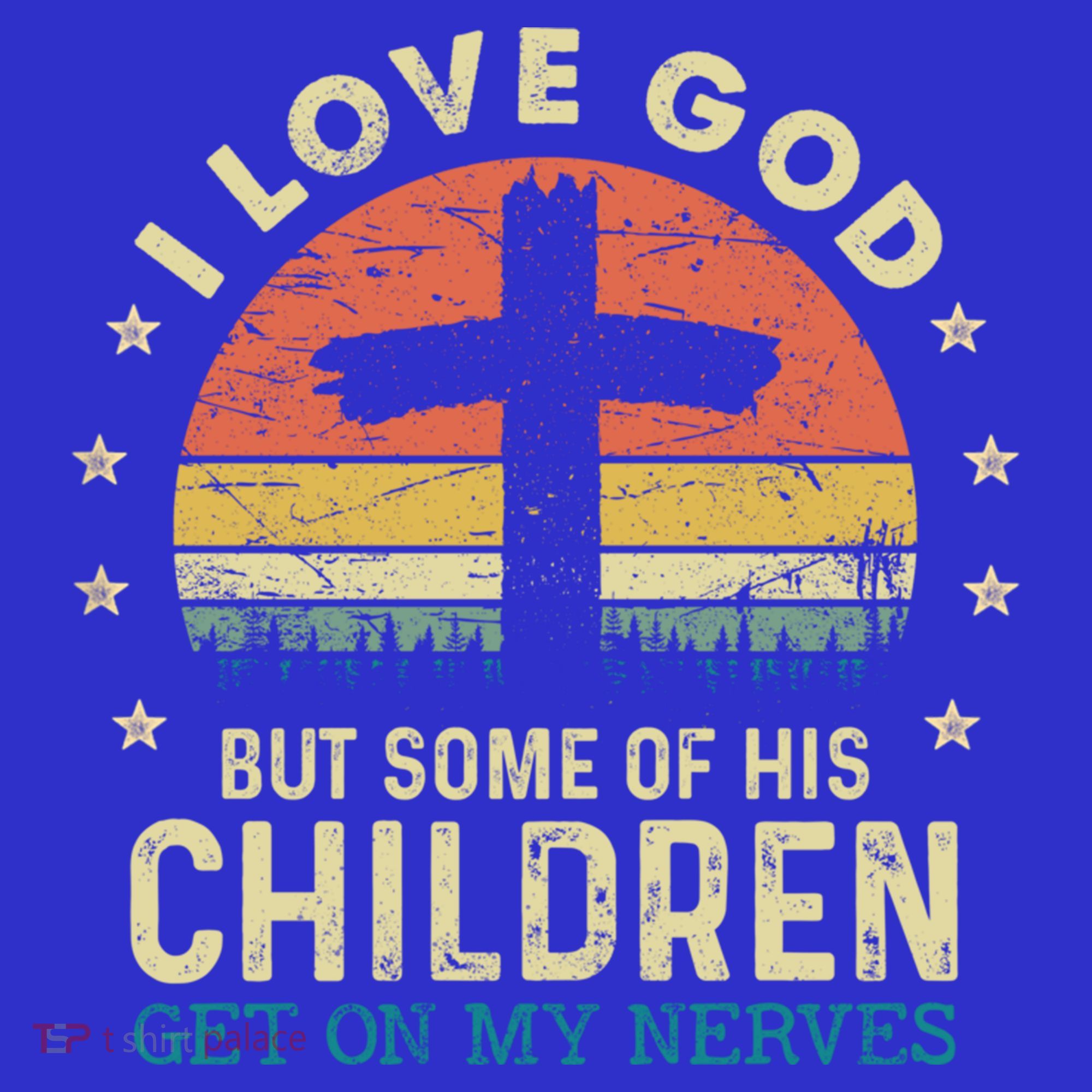 I Love God But Some Of His Children Get On My Nerves Gift T-Shirt
