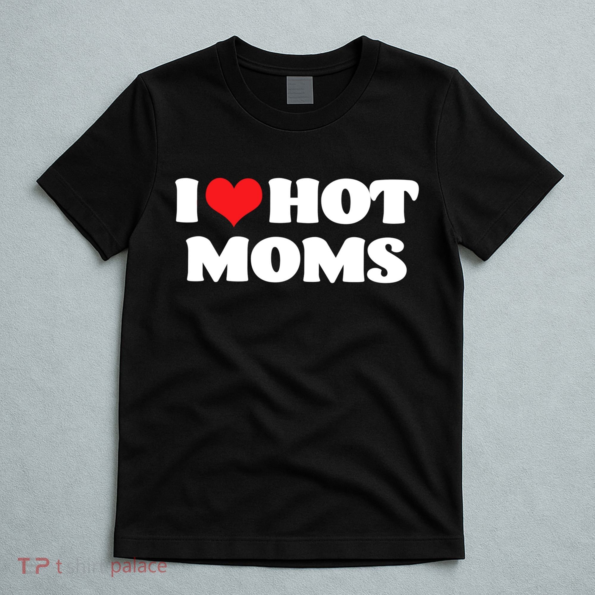 I Love Hot Moms Tshirt Funny Red Heart Love Moms T-Shirt