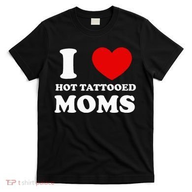 I Love Hot Tattooed Moms T-Shirt