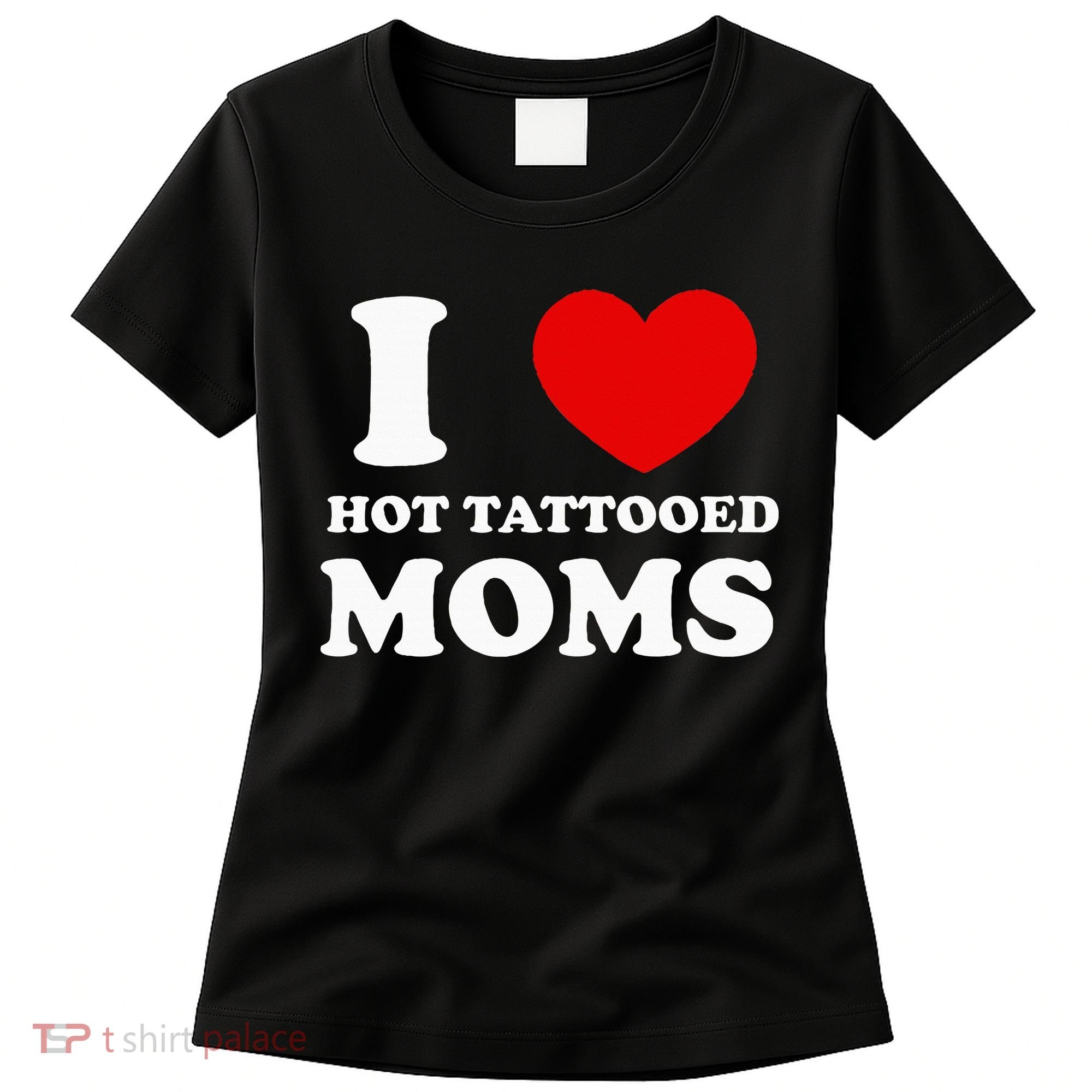 I Love Hot Tattooed Moms Women's T-Shirt