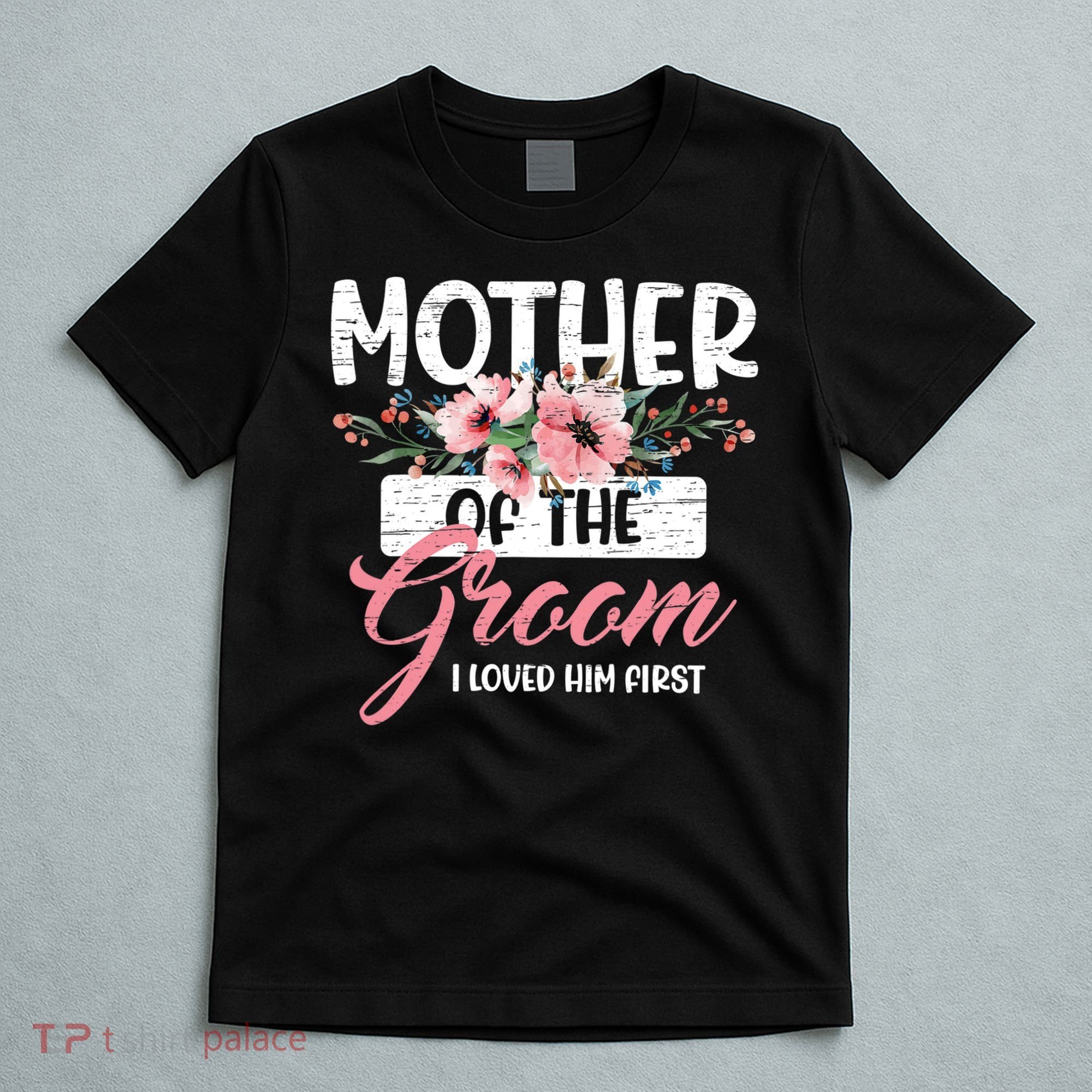 I Loved Him First Mother Of The Groom T-Shirt