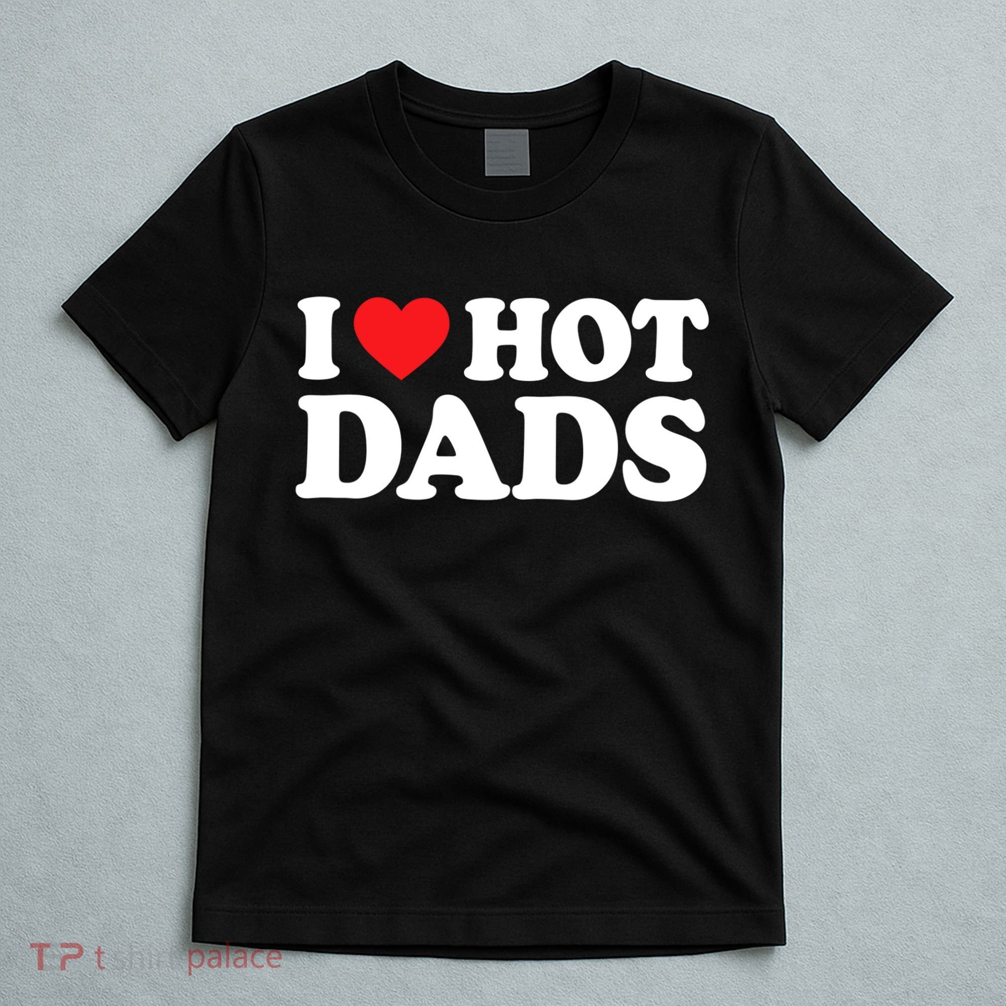 I Love Hot Dads Shirt I Heart Hot Dads Shirt Love Hot Dads T-Shirt