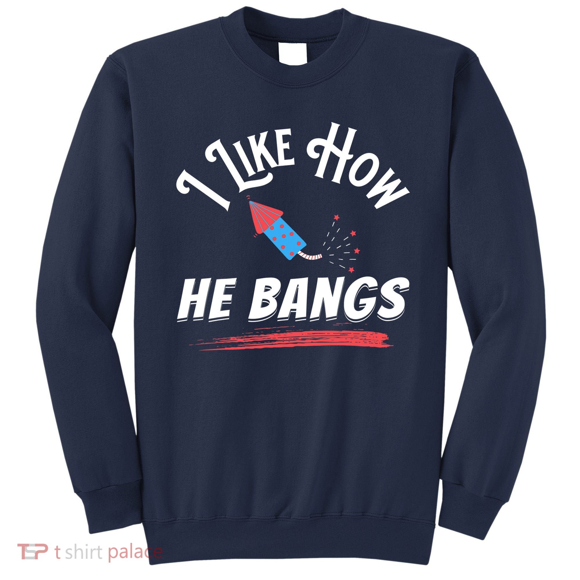 I Like How He Bangs Funny 4th Of July Patriotic Sweatshirt