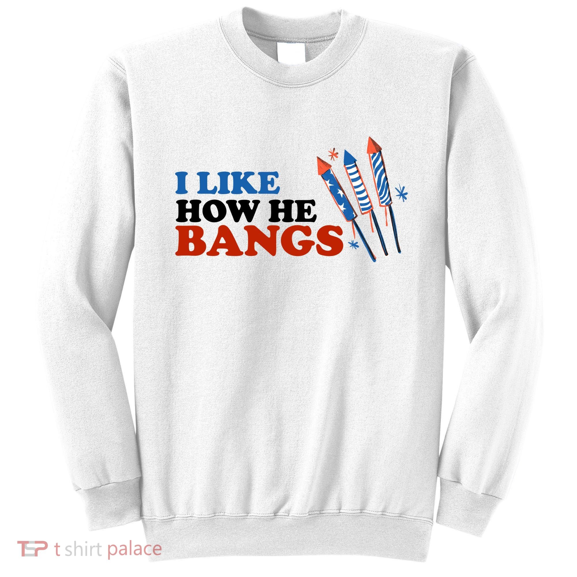 I Like How He Bangs Firework Celebration Funny 4th Of July Sweatshirt