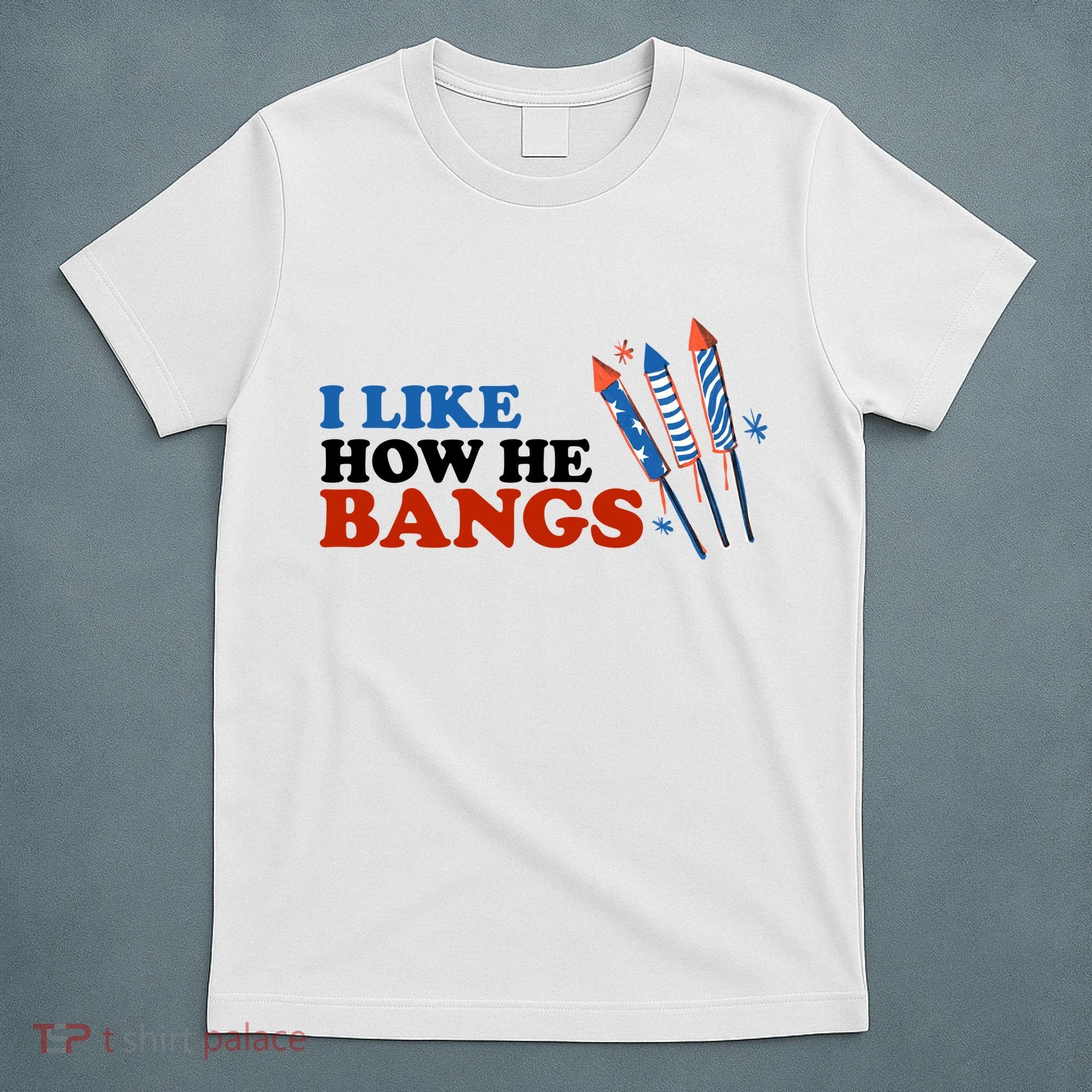 I Like How He Bangs Firework Celebration Funny 4th Of July T-Shirt