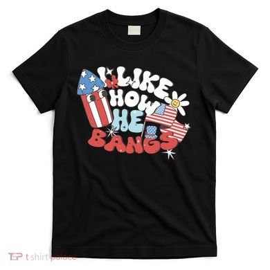 I Like How He Bangs I Like How She Explodes Couple 4th July T-Shirt