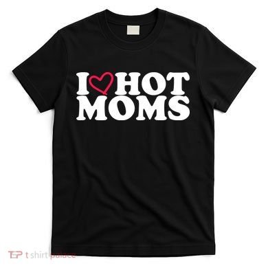 I Love Hot Moms T-Shirt