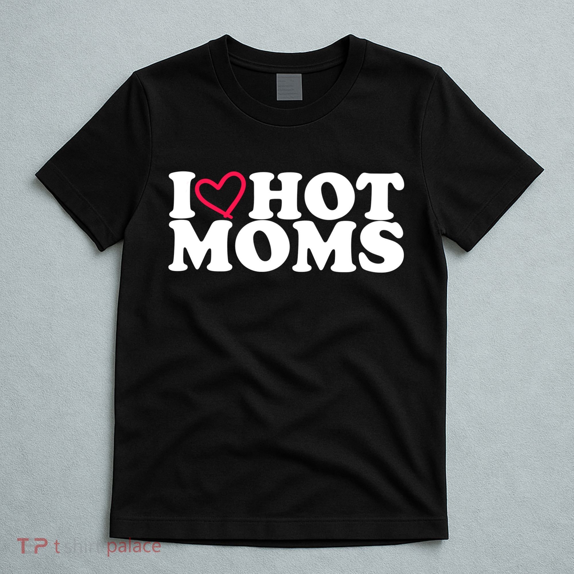 I Love Hot Moms T-Shirt