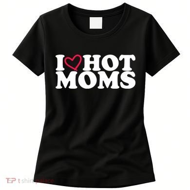 I Love Hot Moms Women's T-Shirt