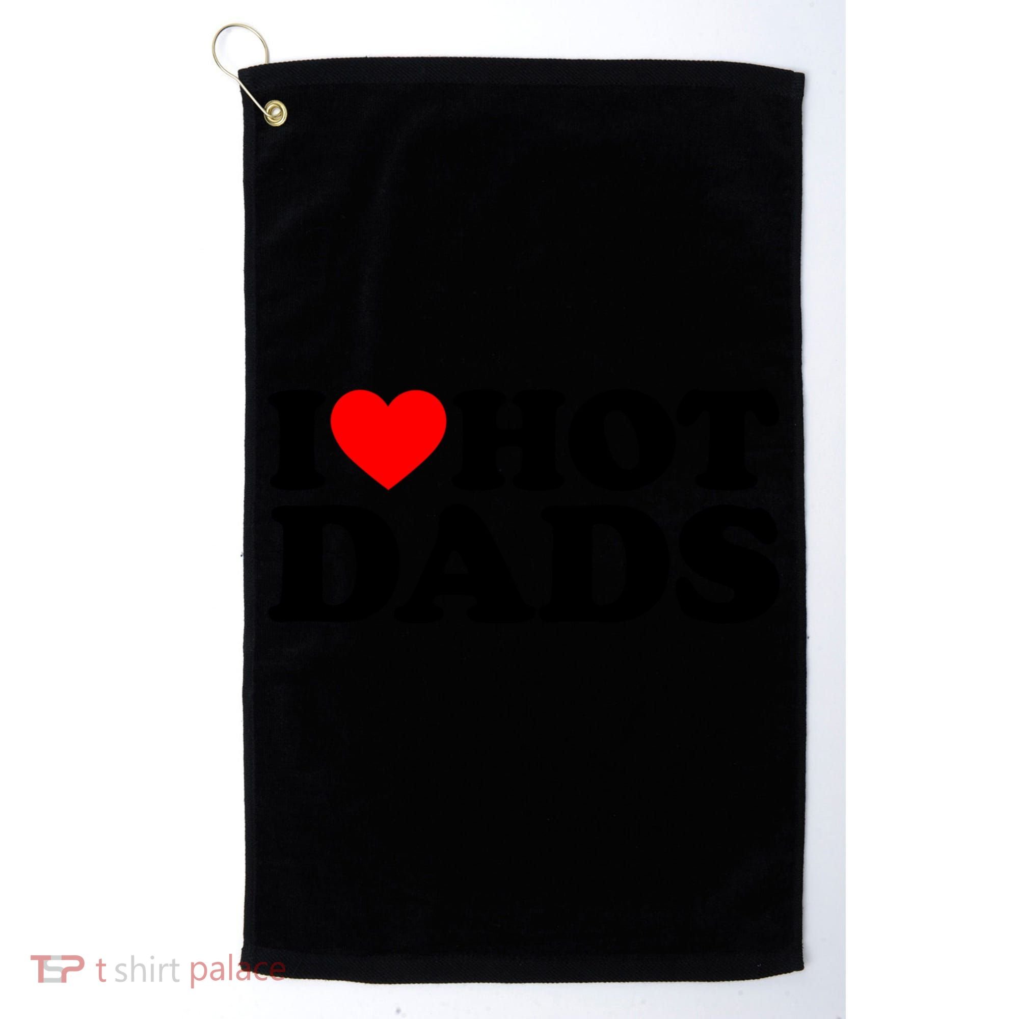 I Love Hot Dads Gift I Heart Hot Dads Gift Love Hot Dads Funny Gift Golf Towel