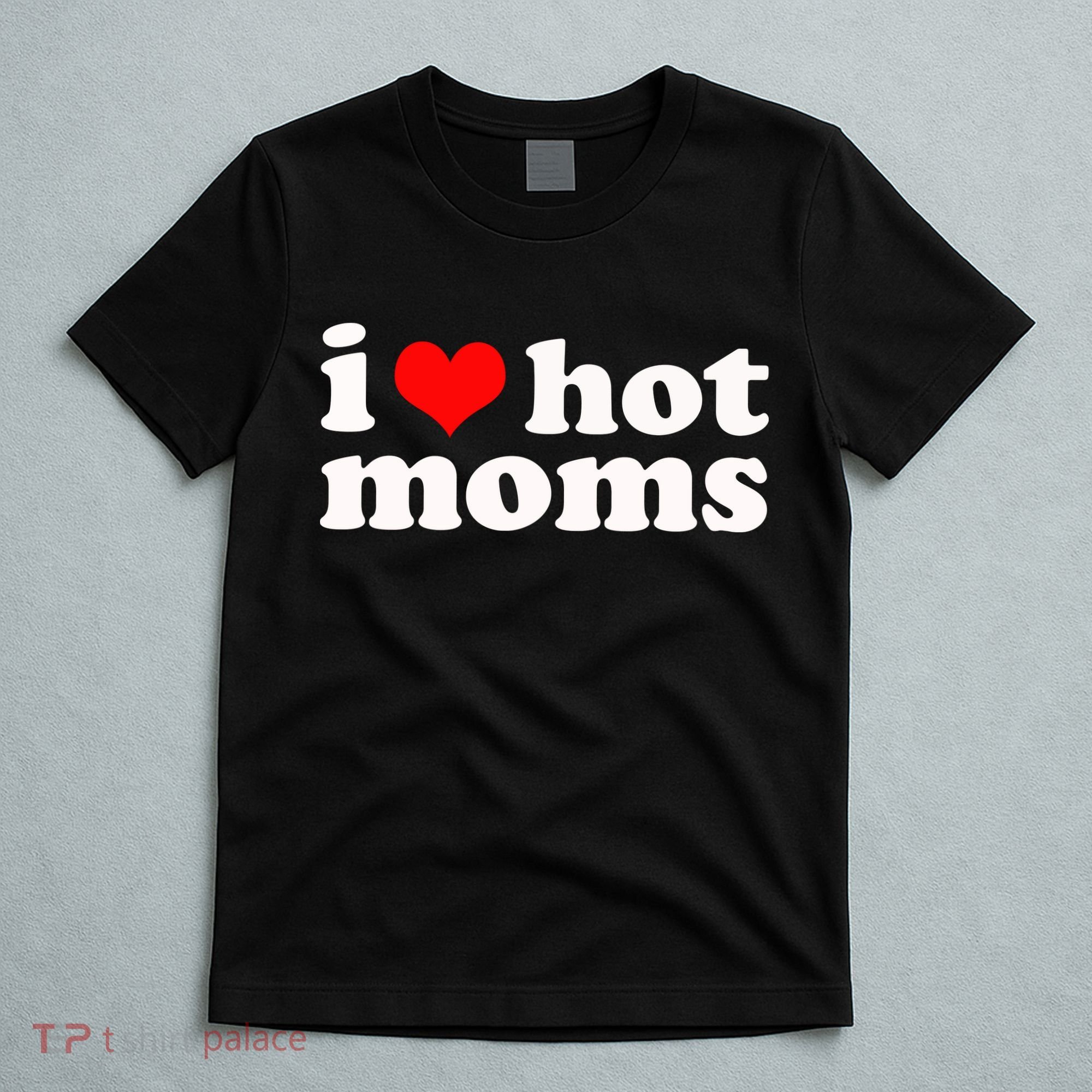 I Love Hot Moms T-Shirt