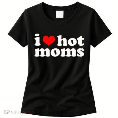I Love Hot Moms Women's T-Shirt