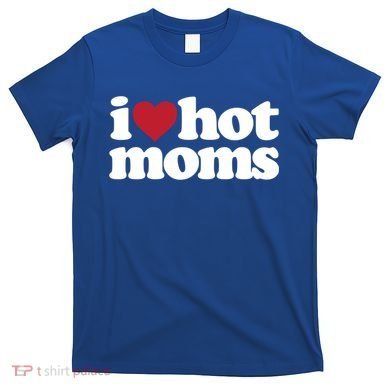 I Love Hot Moms Gift T-Shirt