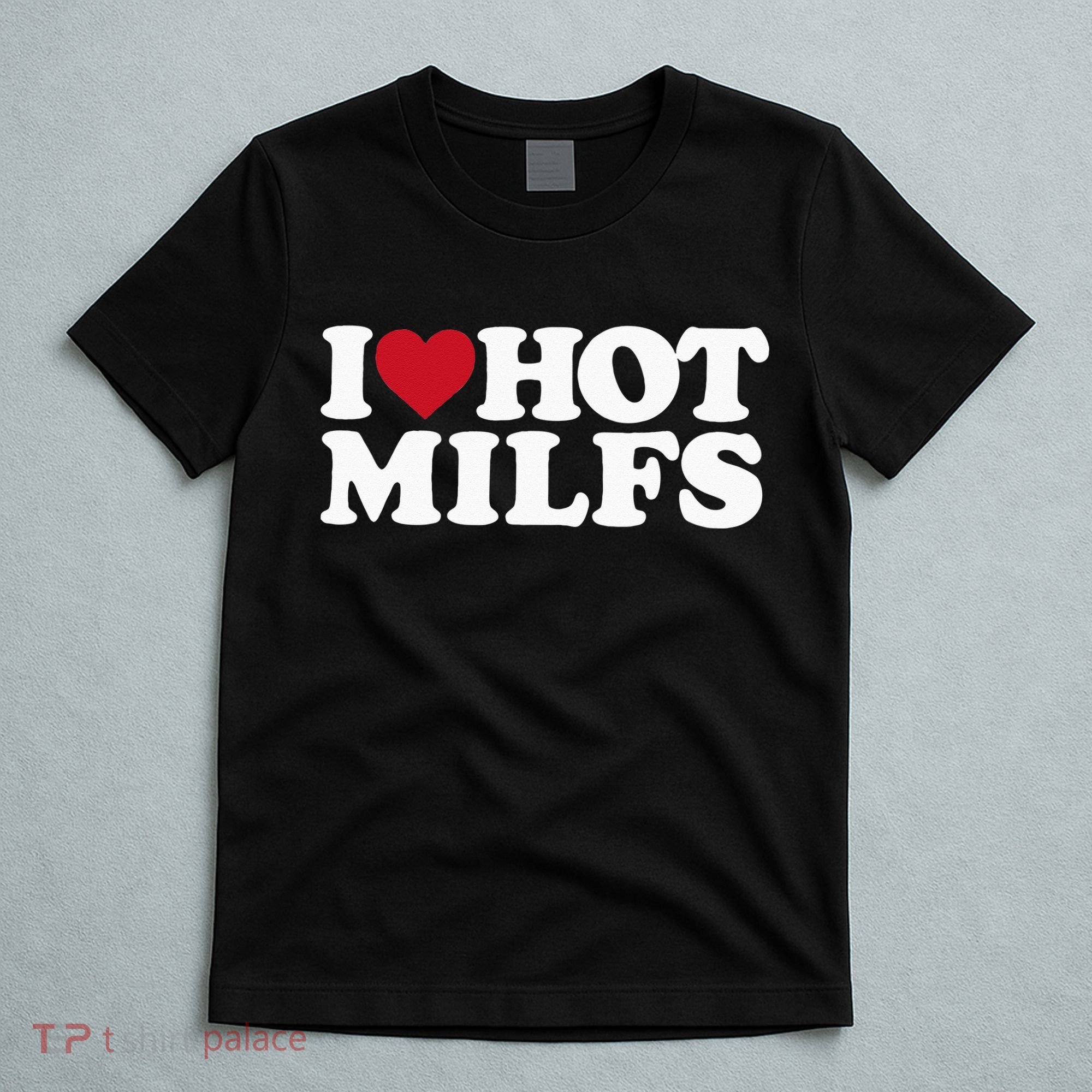 I LOVE HOT MILFS I HEART HOT MILFS T-Shirt