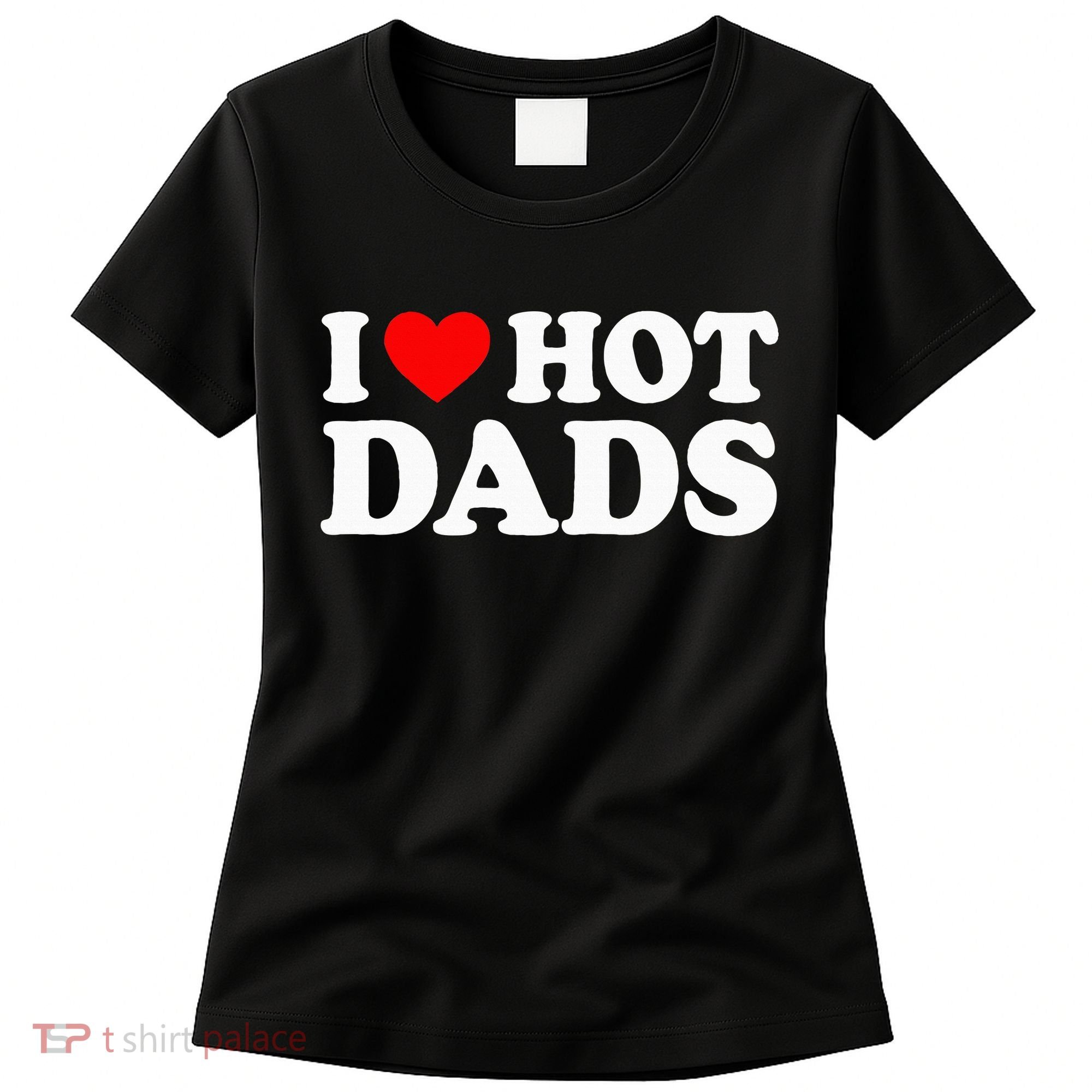 I Love Hot Dads I Heart Hot Dads Love Hot Dads Women's T-Shirt