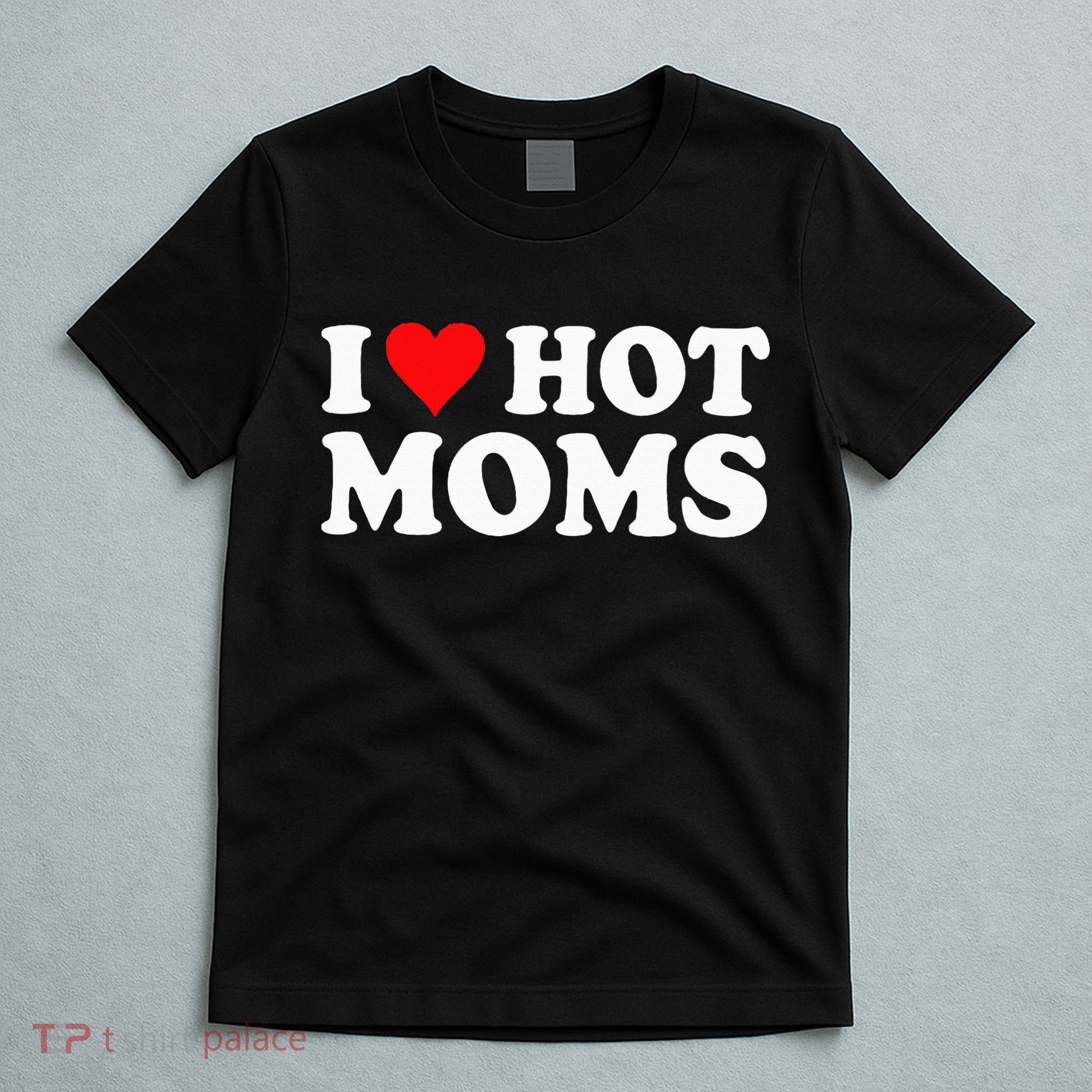 I Love Hot Moms I Heart Hot Moms Love Hot Moms T-Shirt