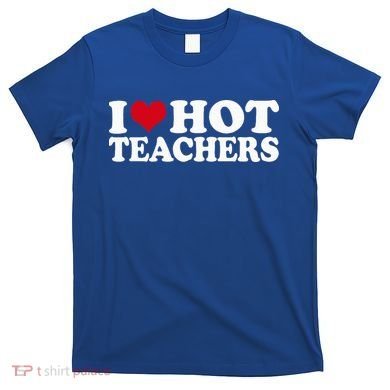 I Love Hot Teachers T-Shirt