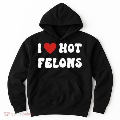 I Love Hot Felons Funny Statement Hoodie