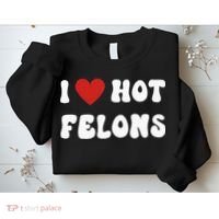 I Love Hot Felons Funny Statement Sweatshirt thumb 2