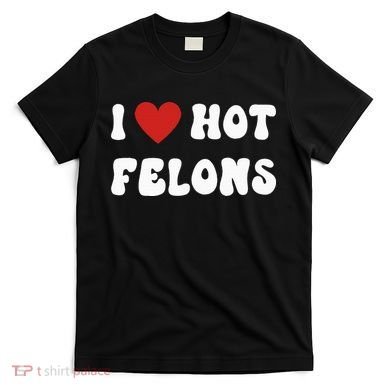 I Love Hot Felons Funny Statement T-Shirt