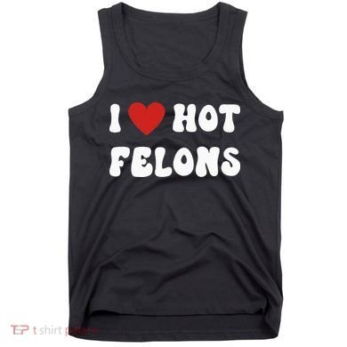 I Love Hot Felons Funny Statement Tank Top