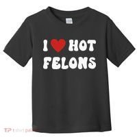 I Love Hot Felons Funny Statement Toddler T-Shirt thumb 0