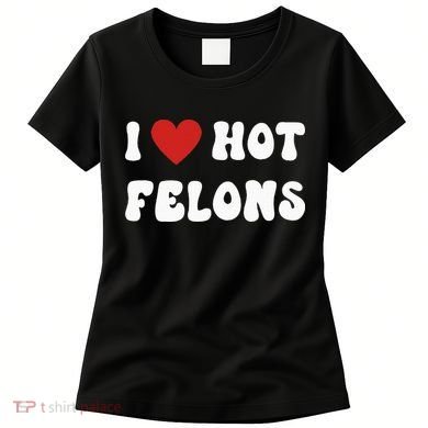 I Love Hot Felons Funny Statement Women's T-Shirt