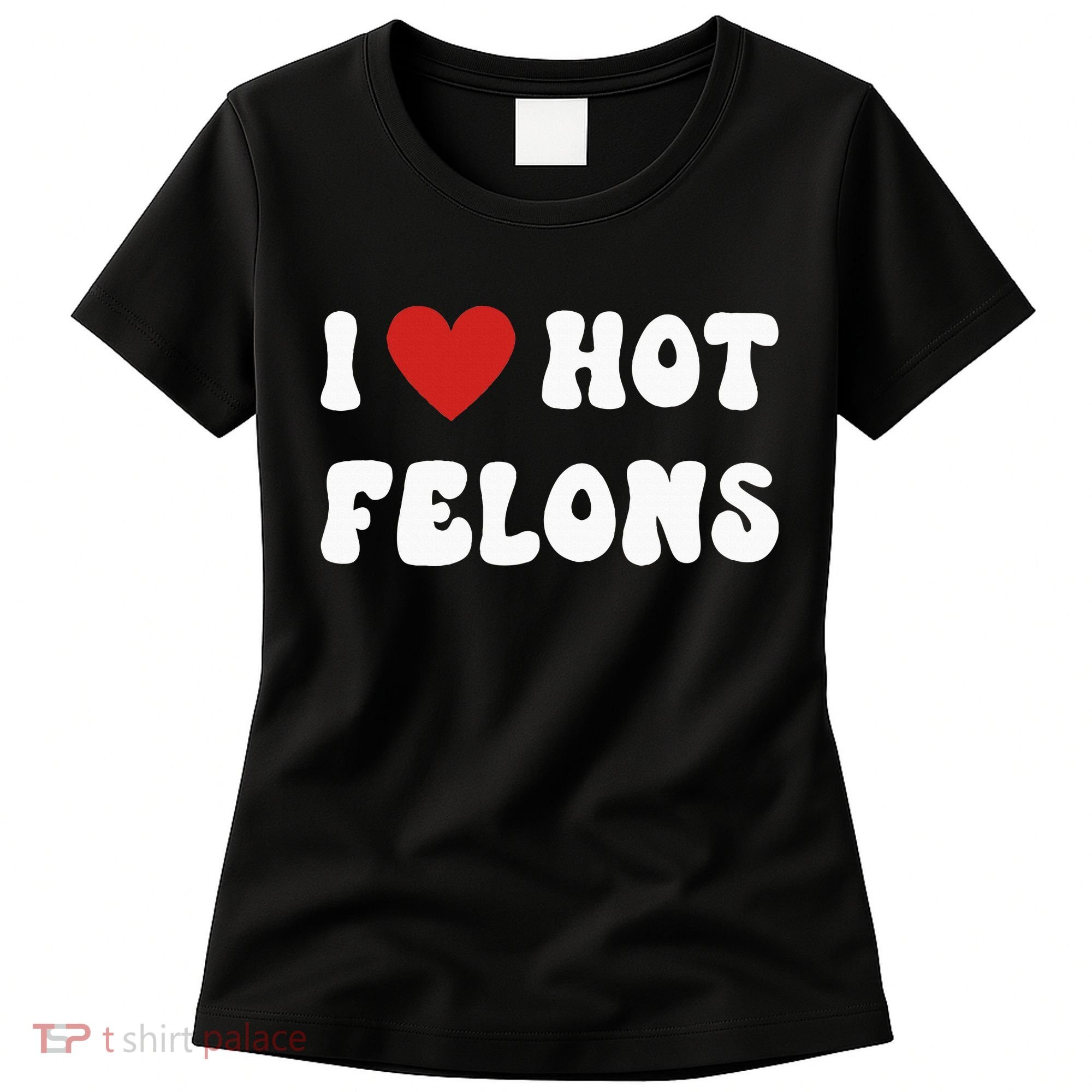 I Love Hot Felons Funny Statement Women's T-Shirt