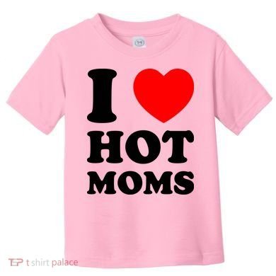 I Love Hot Moms Toddler T-Shirt