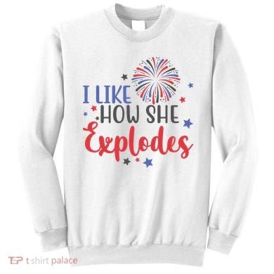I Like How She Explodes 4th Of July Funny Sweatshirt