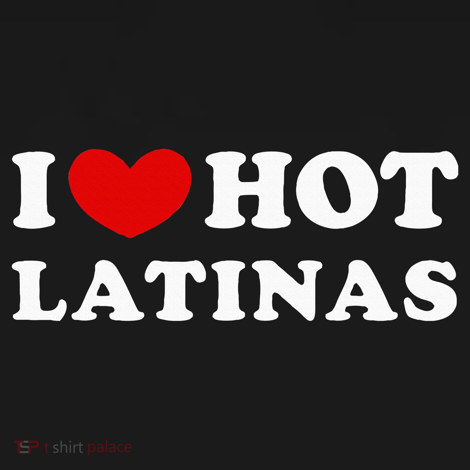 I Love Hot Latinas I Heart Hot Latinas T-Shirt