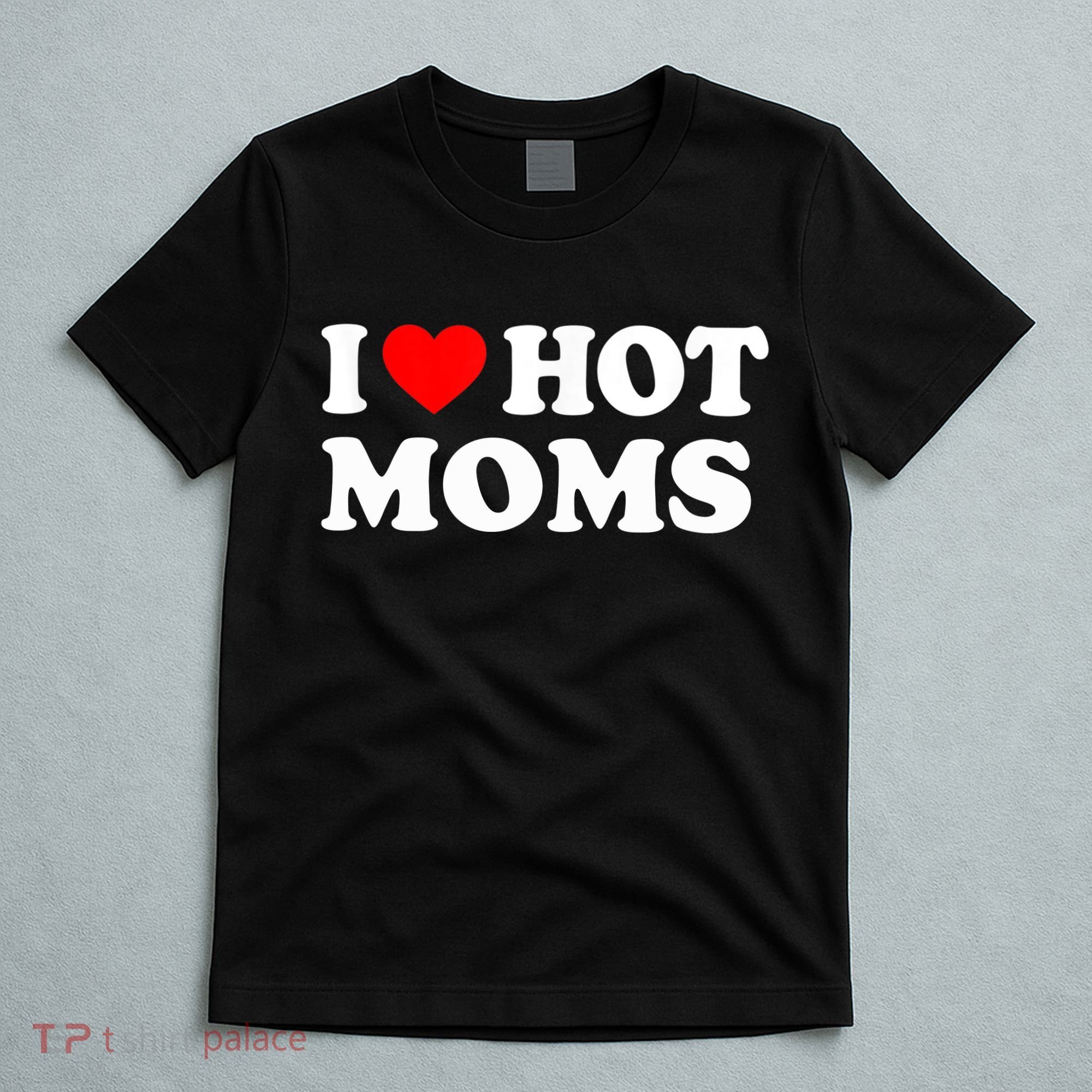 I Love Hot Moms Funny Red Heart Love Moms T-Shirt