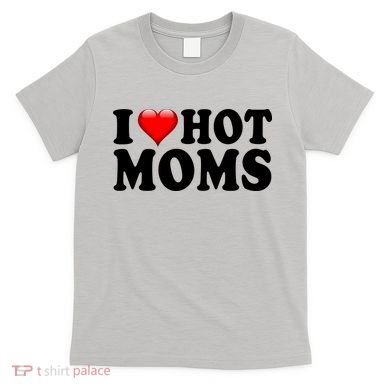 I Love Hot Moms T-Shirt