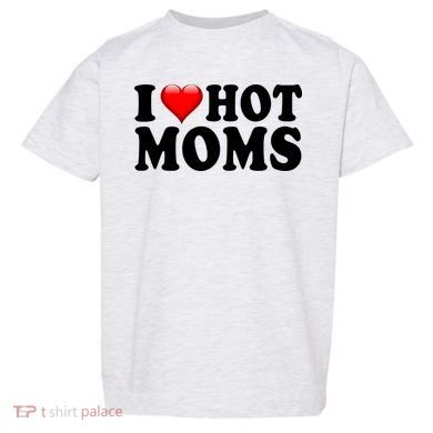 I Love Hot Moms Toddler T-Shirt