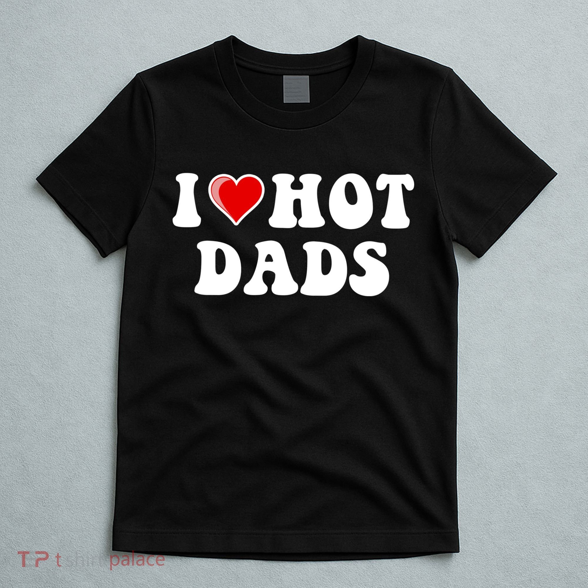 I Love Hot Dads Shirt I Heart Hot Dads Shirt Love Hot Dads T-Shirt