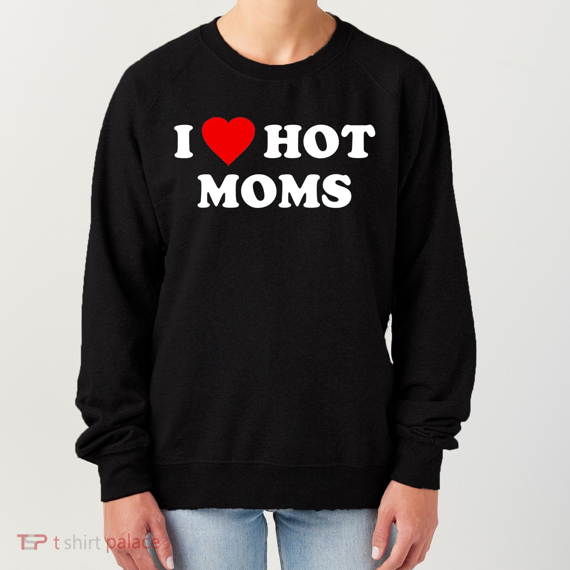 I Love Hot Moms TShirt Women's Sweatshirt