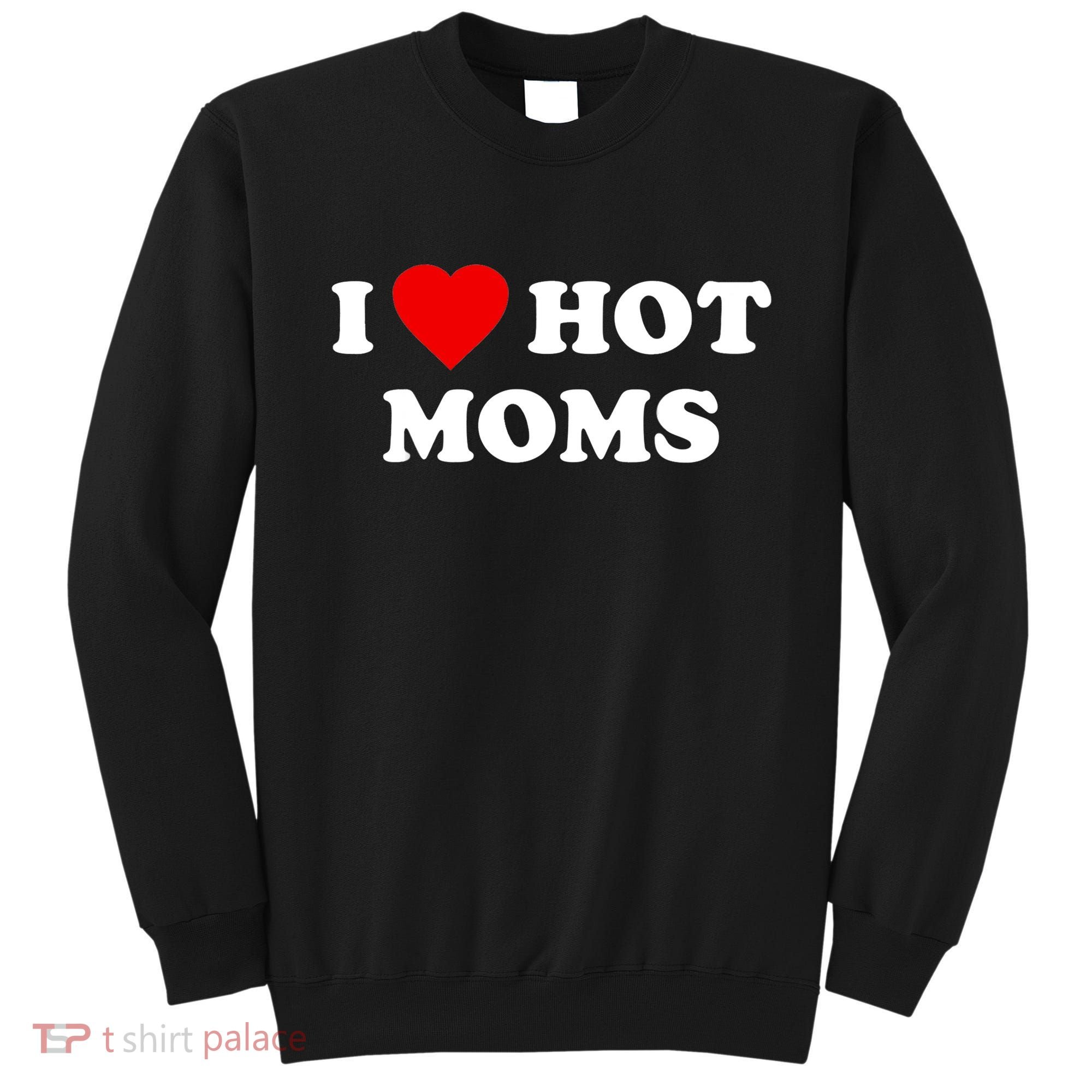 I Love Hot Moms TShirt Sweatshirt