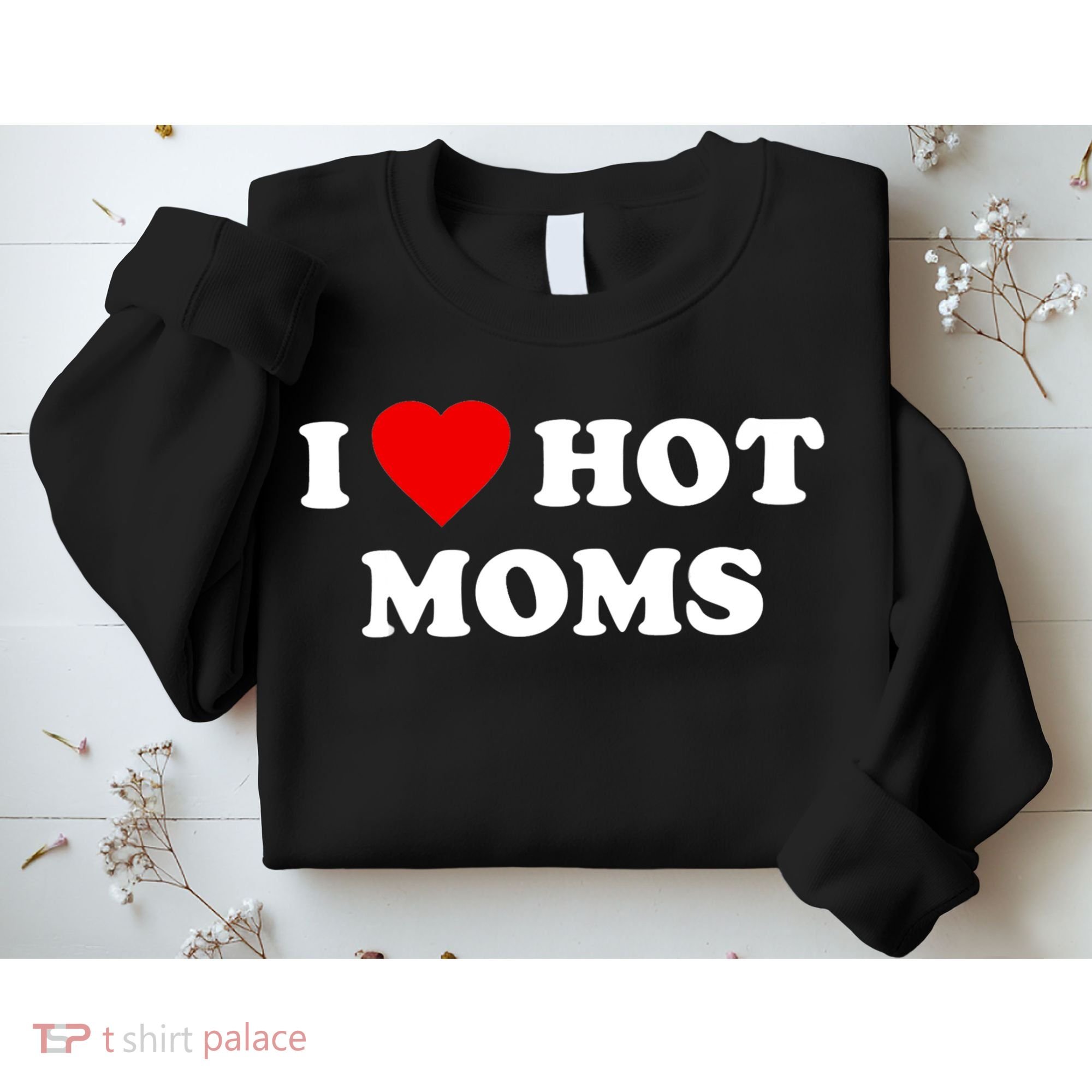 I Love Hot Moms TShirt Sweatshirt