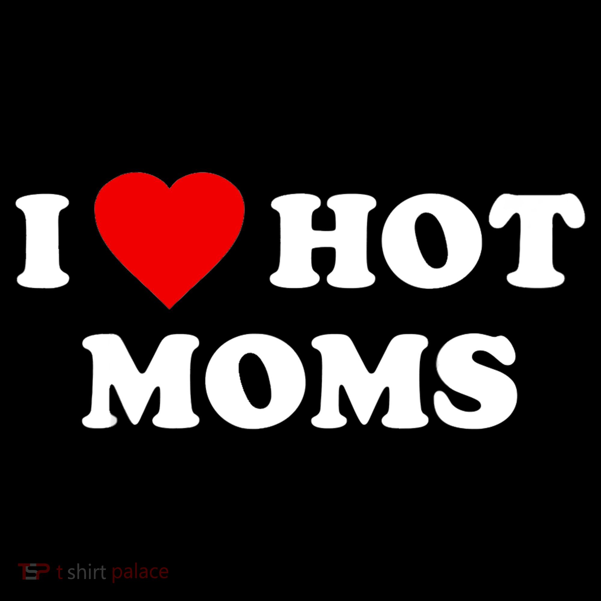 I Love Hot Moms TShirt Sweatshirt