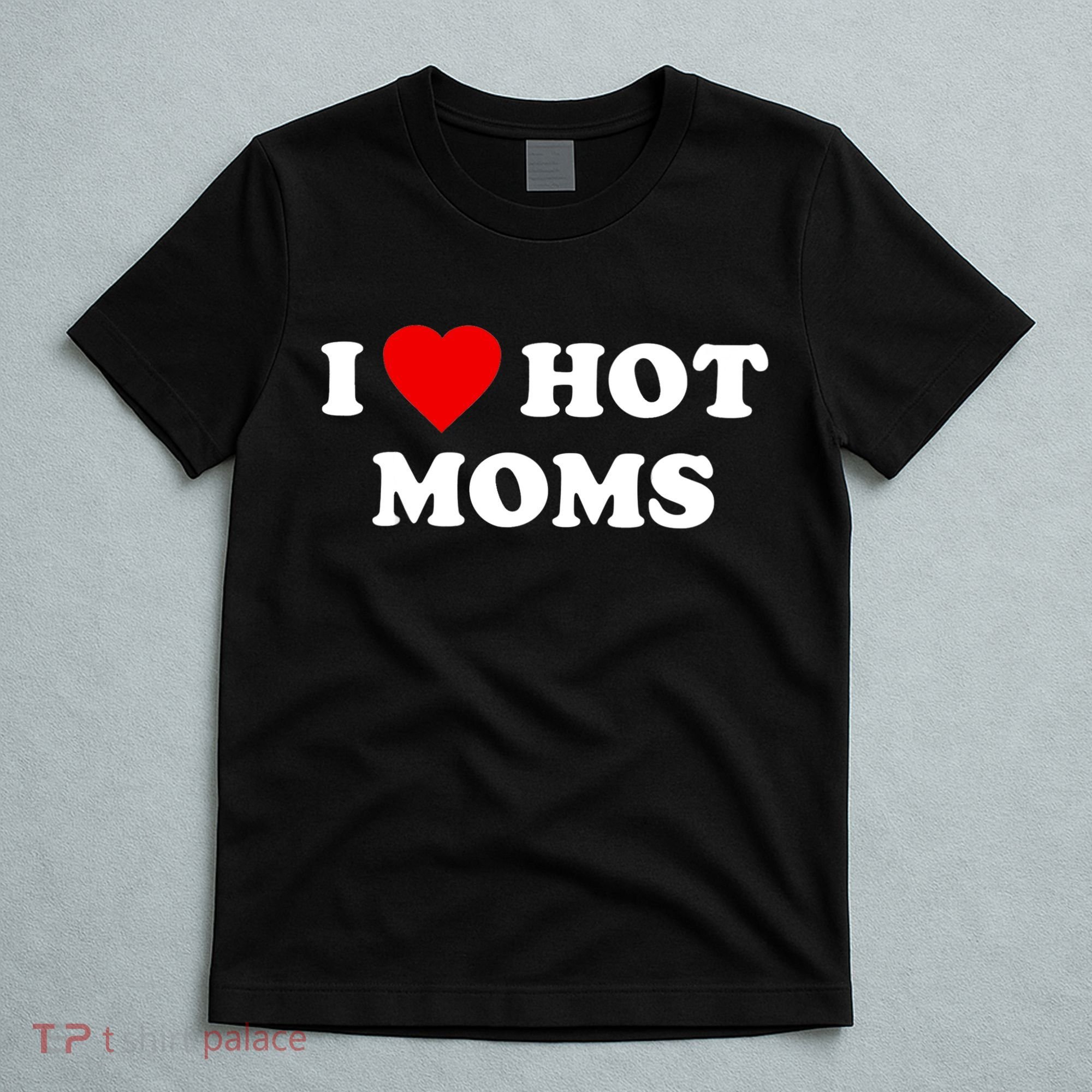 I Love Hot Moms TShirt T-Shirt