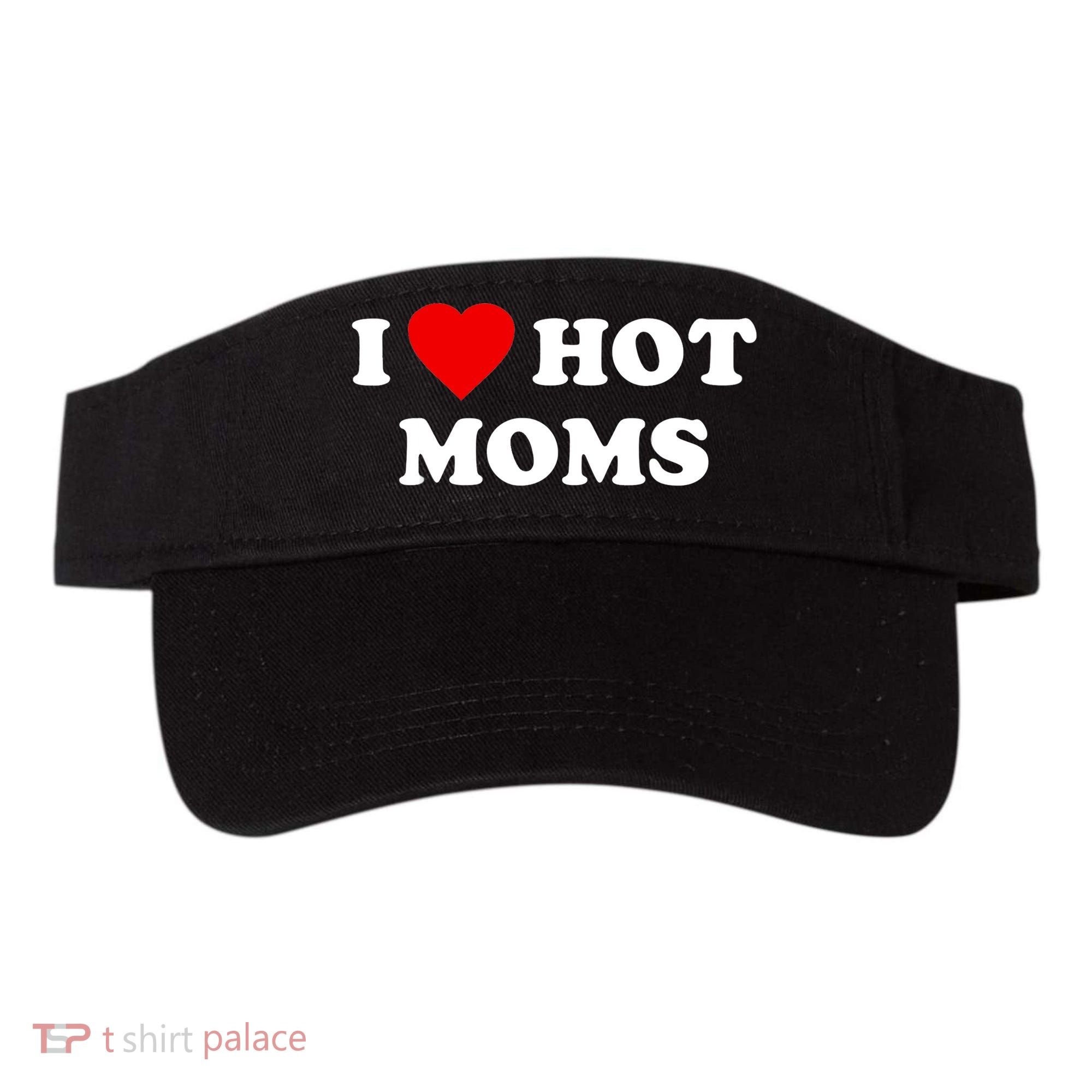 I Love Hot Moms TShirt Visor