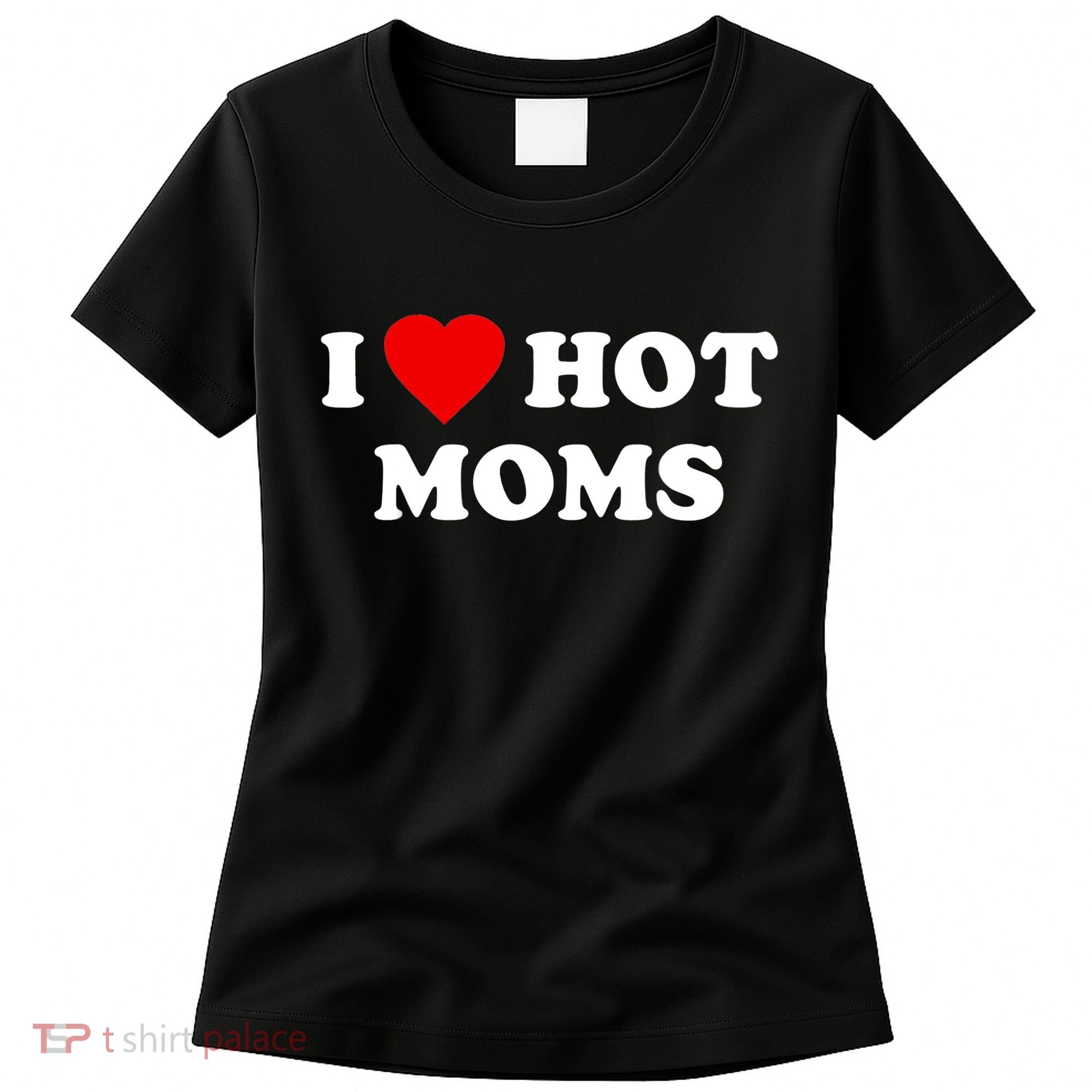 I Love Hot Moms TShirt Women's T-Shirt