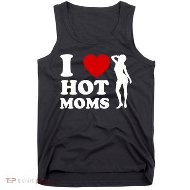 I Love Hot Moms Funny Tank Top