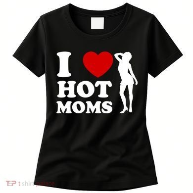 I Love Hot Moms Funny Women's T-Shirt