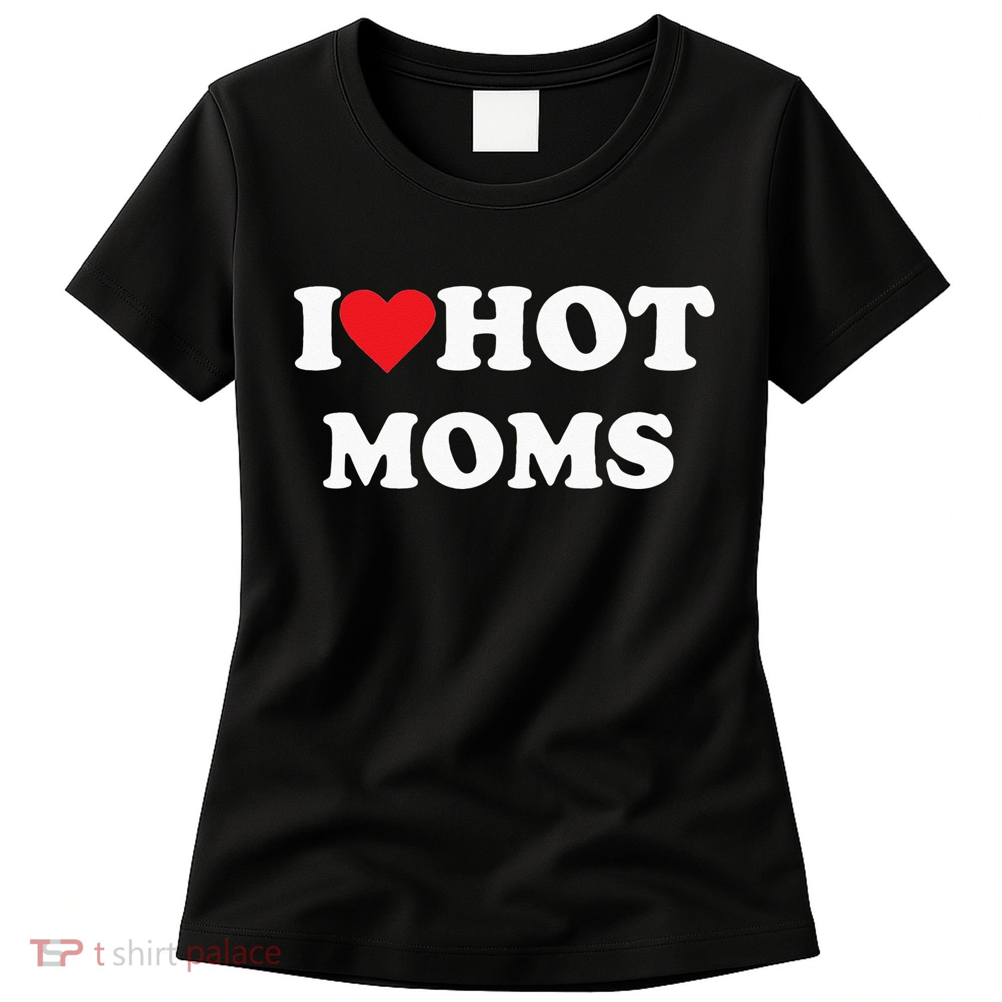 I Love Hot Moms Women's T-Shirt