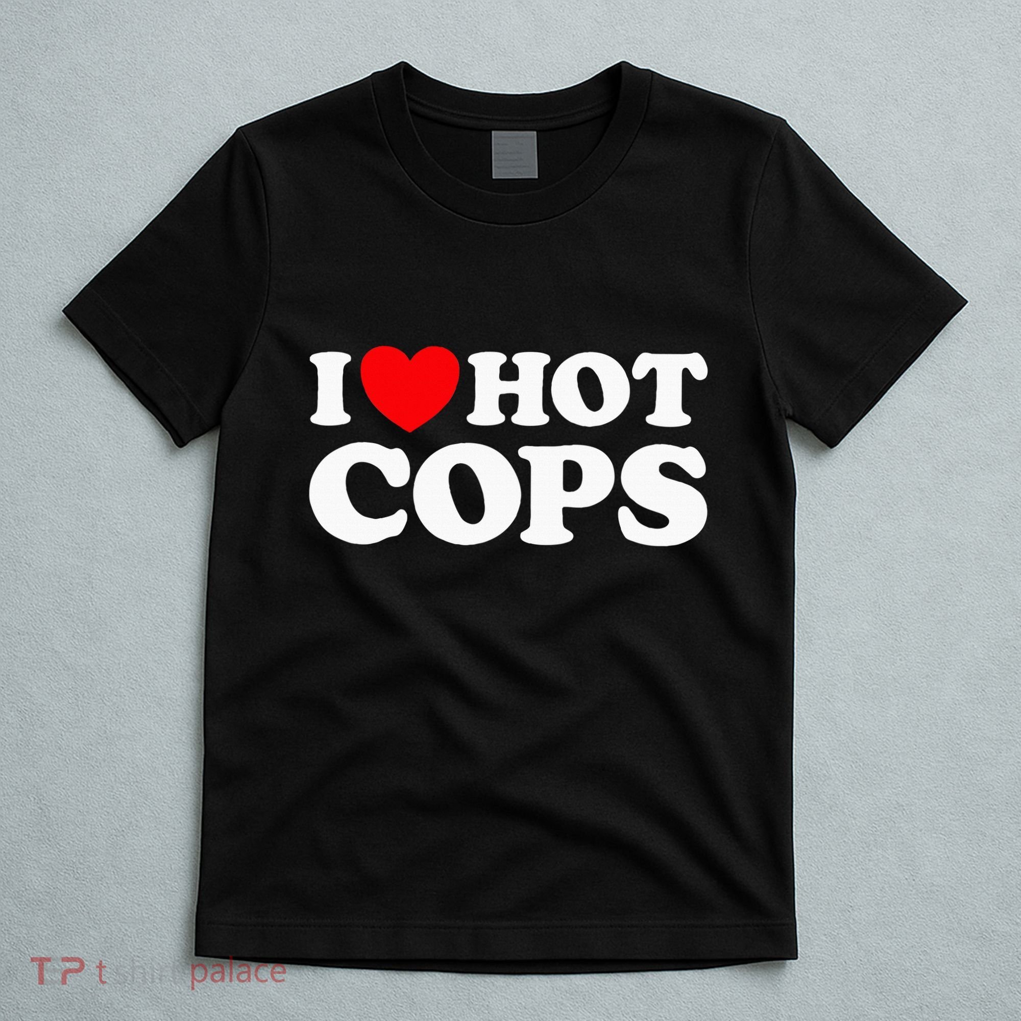 I Love Hot Cops Funny Police Officer Security Protect Job T-Shirt