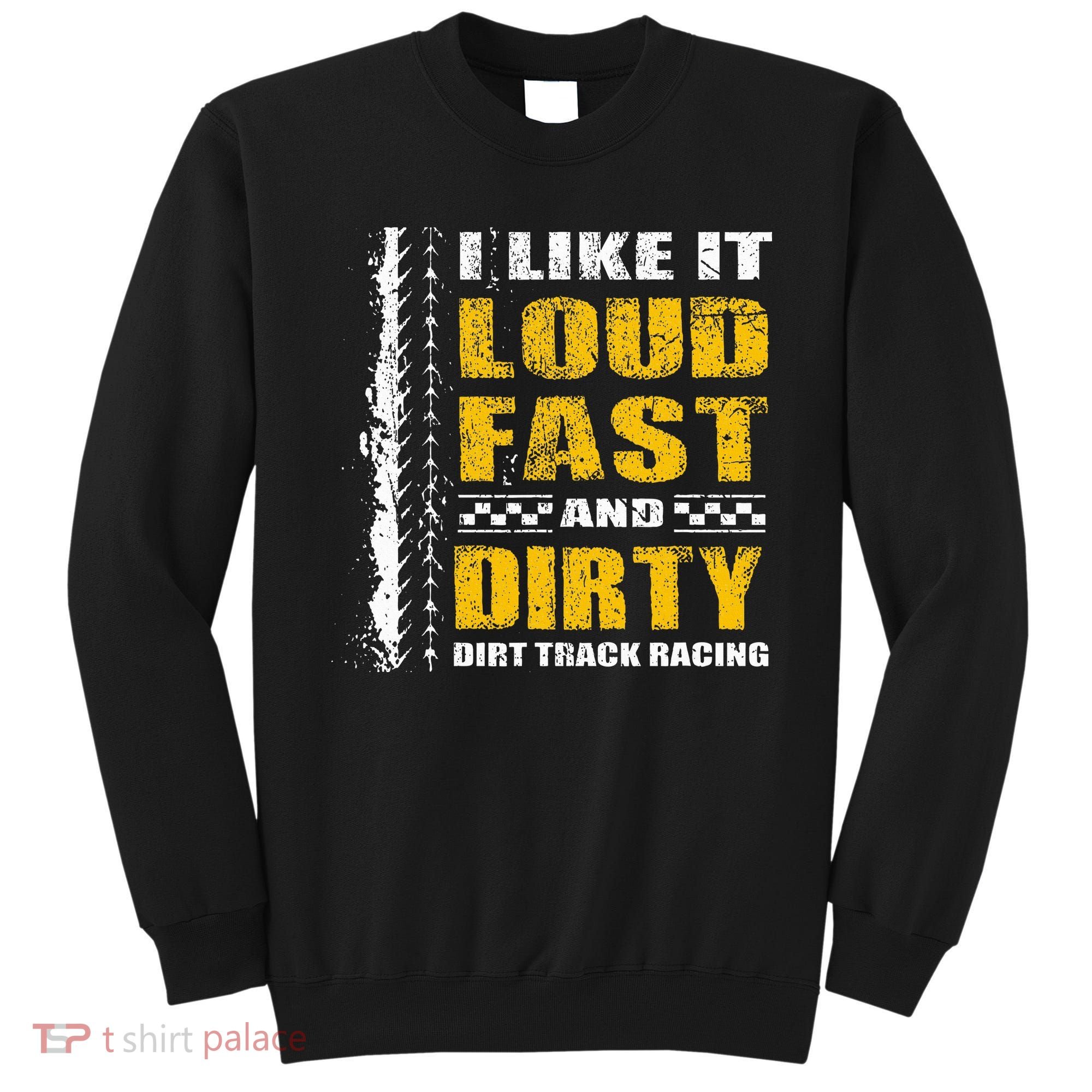 I Like It Loud Fast And Dirty Stock Car Dirt Track Racing Sweatshirt