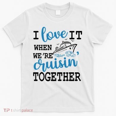 I Love It When WeRe Cruisin Together T-Shirt