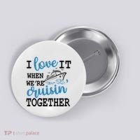 I Love It When WeRe Cruisin Together Button thumb 0
